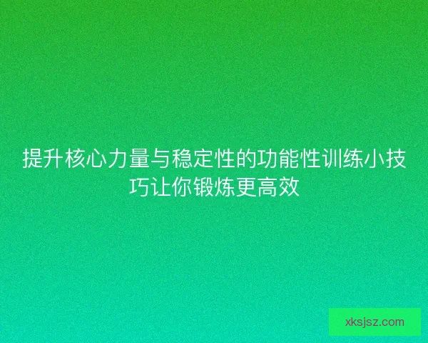 提升核心力量与稳定性的功能性训练小技巧让你锻炼更高效