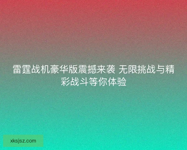 雷霆战机豪华版震撼来袭 无限挑战与精彩战斗等你体验
