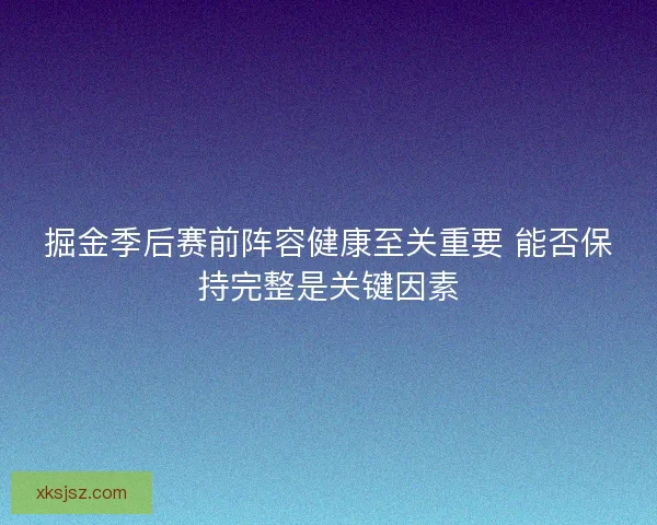 掘金季后赛前阵容健康至关重要 能否保持完整是关键因素