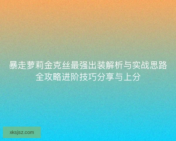 暴走萝莉金克丝最强出装解析与实战思路全攻略进阶技巧分享与上分