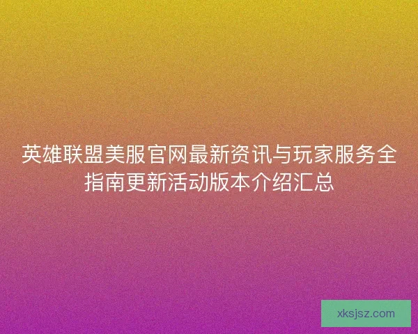 英雄联盟美服官网最新资讯与玩家服务全指南更新活动版本介绍汇总