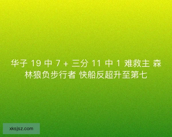 华子 19 中 7 + 三分 11 中 1 难救主 森林狼负步行者 快船反超升至第七