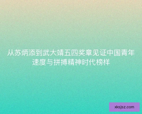 从苏炳添到武大靖五四奖章见证中国青年速度与拼搏精神时代榜样