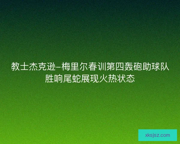 教士杰克逊-梅里尔春训第四轰砲助球队胜响尾蛇展现火热状态