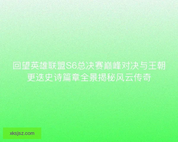 回望英雄联盟S6总决赛巅峰对决与王朝更迭史诗篇章全景揭秘风云传奇