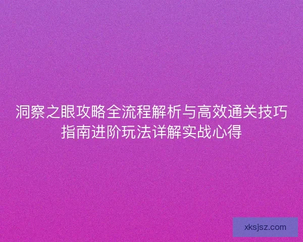 洞察之眼攻略全流程解析与高效通关技巧指南进阶玩法详解实战心得